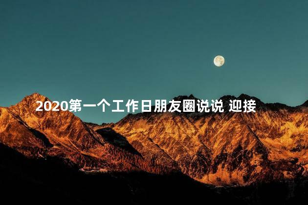 2020第一个工作日朋友圈说说 迎接第一个工作日说说